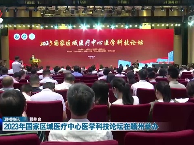 2023年国家区域医疗中心医学科技论坛在赣州举办
