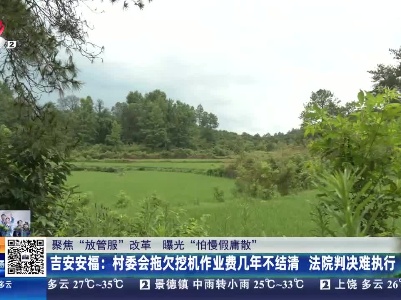 【聚焦“放管服”改革 曝光“怕慢假庸散”】吉安安福：村委会拖欠挖机作业费几年不结清 法院判决难执行