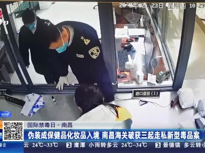 【国际禁毒日】南昌：伪装成保健品化妆品入境 南昌海关破获三起走私新型毒品案