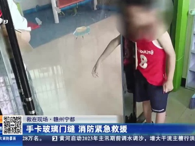 【救在现场】赣州宁都：手卡玻璃门缝 消防紧急救援