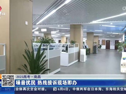 【2023高考】南昌：噪音扰民 热线接诉现场即办