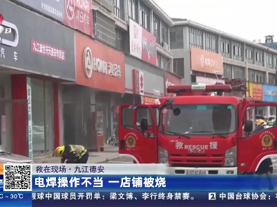 【救在现场】九江德安：电焊操作不当 一店铺被烧