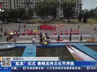 南昌安义：“起龙”仪式 奏响龙舟文化节序曲