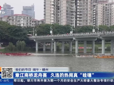 【我们的节日 端午·赣州】章江南桥龙舟赛 久违的热闹真“哇噻”