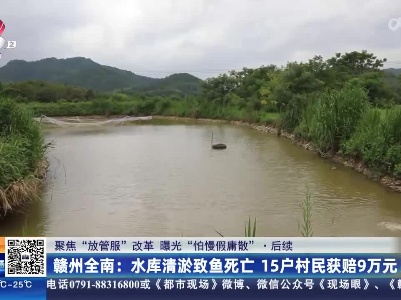 【聚焦“放管服”改革 曝光“怕慢假庸散”】后续·赣州全南：水库清淤致鱼死亡 15户村民获赔9万元