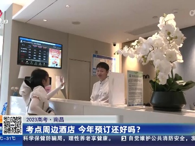 【2023高考】南昌：考点周边酒店 今年预订还好吗？