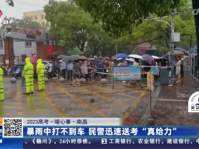 【2023高考·暖心事】南昌：暴雨中打不到车 民警迅速送考“真给力”