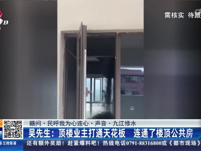 【赣问·民呼我为心连心·声音·九江修水】吴先生：顶楼业主打通天花板 连通了楼顶公共房