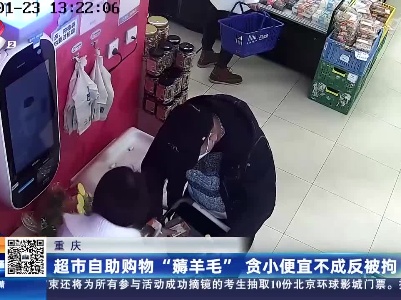 重庆：超市自助购物”薅羊毛” 贪小便宜不成反被拘