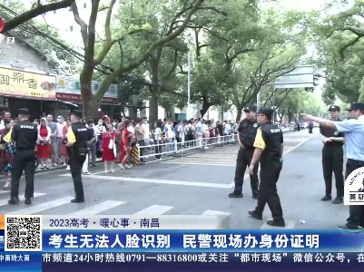 【2023高考·暖心事】南昌：考生无法人脸识别 民警现场办身份证明