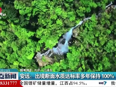 【赣粤携手 共护一江清水】安远：出境断面水质达标率多年保持100%