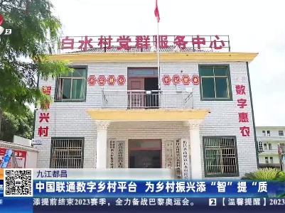 九江都昌：中国联通数字乡村平台 为乡村振兴添“智”提“质”