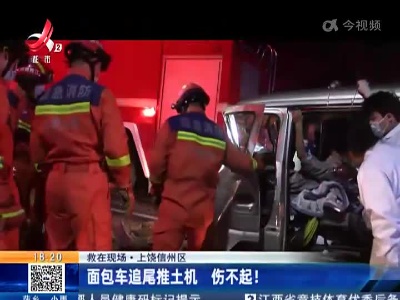 【救在现场】上饶信州区：面包车追尾推土机 伤不起！