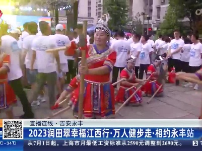 【直播连线】吉安永丰：2023润田翠幸福江西行·万人健步走·相约永丰站