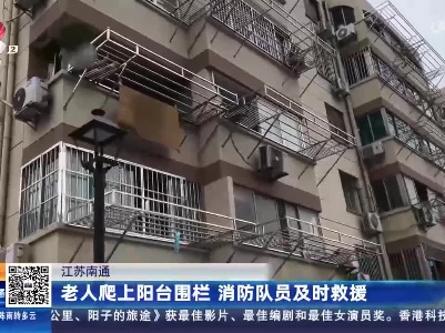 江苏南通：老人爬上阳台围栏 消防队员及时救援