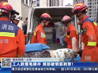 【救在现场】上饶：工人跌落电梯井 颈部被钢筋刺穿！