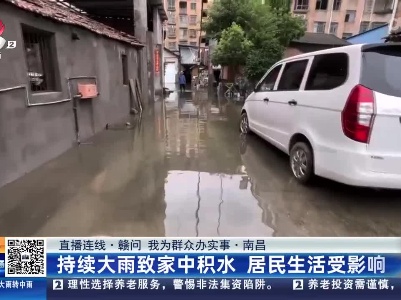 【直播连线·赣问 我为群众办实事】南昌：持续大雨致家中积水 居民生活受影响
