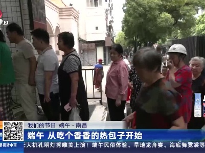 【我们的节日 端午】南昌：端午 从吃个香香的热包子开始