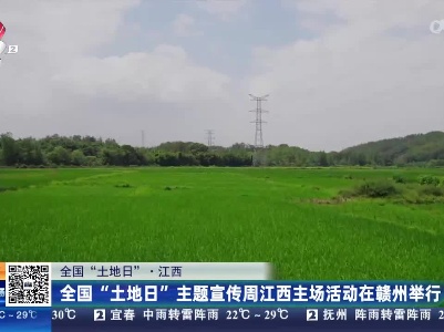 【全国“土地日”】江西：全国“土地日”主题宣传周江西主场活动在赣州举行