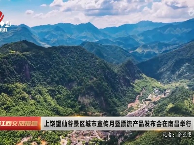 上饶望仙谷景区城市宣传月暨漂流产品发布会在南昌举行