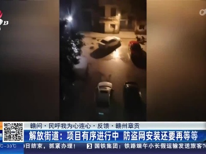 【赣问·民呼我为心连心·反馈·赣州章贡】解放街道：项目有序进行中 防盗网安装还要再等等