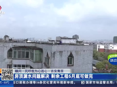 【赣问·民呼我为心连心】吉安青原：房顶漏水问题解决 剩余工程6月底可做完