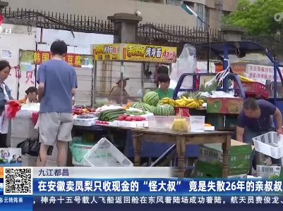 九江都昌：在安徽卖凤梨只收现金的“怪大叔”竟是失散26年的亲叔叔