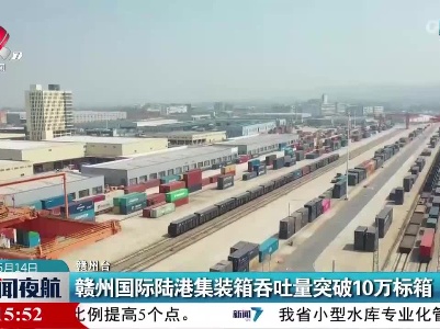 赣州国际陆港集装箱吞吐量突破10万标箱