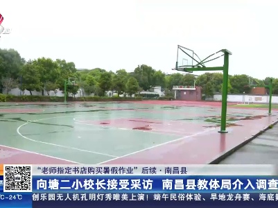 【“老师指定书店购买暑假作业”后续·南昌县】向塘二小校长接受采访 南昌县教体局介入调查