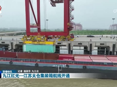 九江红光—江苏太仓集装箱航线开通