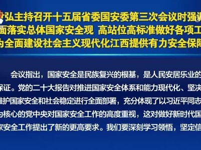 尹弘主持召开十五届省委国安委第三次会议时强调 全面落实总体国家安全观 高站位高标准做好各项工作 为全面建设社会主义现代化江西提供有力安全保障 叶建春出席