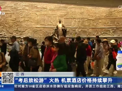 江西：“考后放松游”火热 机票酒店价格持续攀升