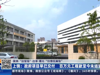 【聚焦“放管服”改革 曝光“怕慢假庸散”】上饶：政府项目早已交付 百万元工程款至今未结清