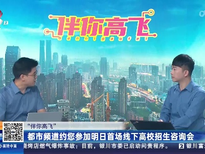 【“伴你高飞”】都市频道约您参加明日首场线下高校招生咨询会
