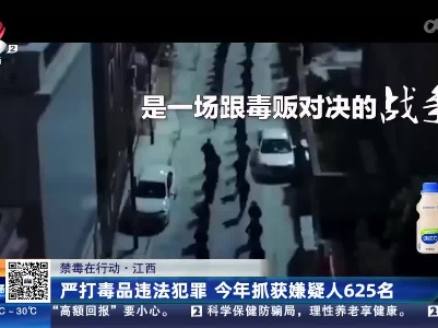 【禁毒在行动】江西：严打毒品违法犯罪 今年抓获嫌疑人625名
