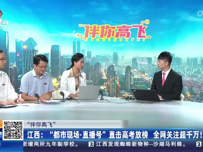 【“伴你高飞”】江西：“都市现场·直播号”直击高考放榜 全网关注超千万！