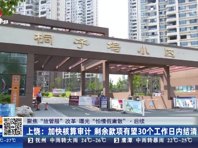 【聚焦“放管服”改革 曝光“怕慢假庸散”】后续·上饶：加快核算审计 剩余款项有望30个工作日内结清