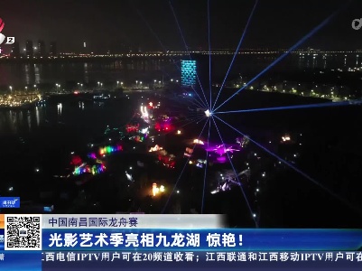 中国南昌国际龙舟赛：光影艺术季亮相九龙湖 惊艳！