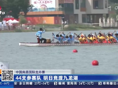中国南昌国际龙舟赛：44支参赛队 明日竞渡九龙湖