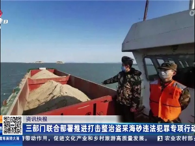 三部门联合部署推进打击整治盗采海砂违法犯罪专项行动