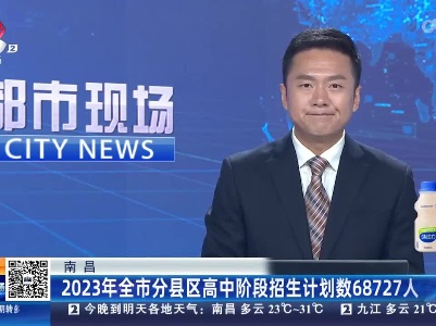 南昌：2023年全市分县区高中阶段招生计划数68727人