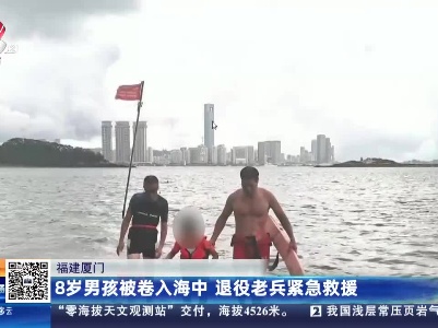 福建厦门：8岁男孩被卷入海中 退役老兵紧急救援
