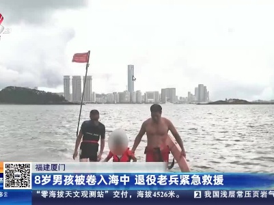 福建厦门：8岁男孩被卷入海中 退役老兵紧急救援