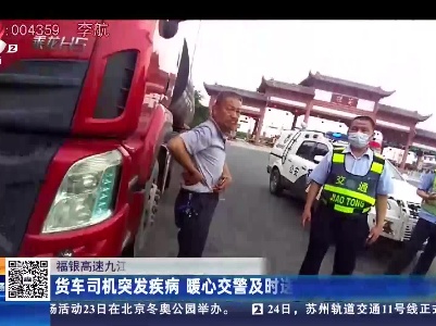 福银高速九江德安段：货车司机突发疾病 暖心交警及时送医