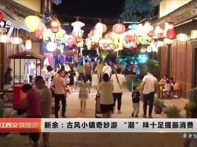 新余：古风小镇奇妙游 “潮”味十足提振消费