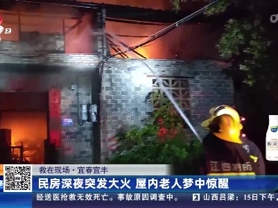 【救在现场】宜春宜丰：民房深夜突发大火 屋内老人梦中惊醒
