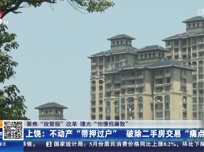 【聚焦“放管服”改革 曝光“怕慢假庸散”】上饶：不动产“带押过户” 破除二手房交易“痛点”