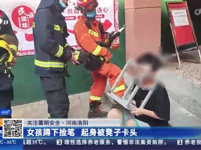 【关注暑期安全】河南洛阳：女孩蹲下捡笔 起身被凳子卡头