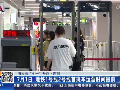 【明天看“七一”升旗】南昌：7月1日 地铁1号线2号线首班车运营时间提前