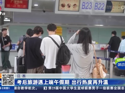 江西：考后旅游遇上端午假期 出行热度再升温